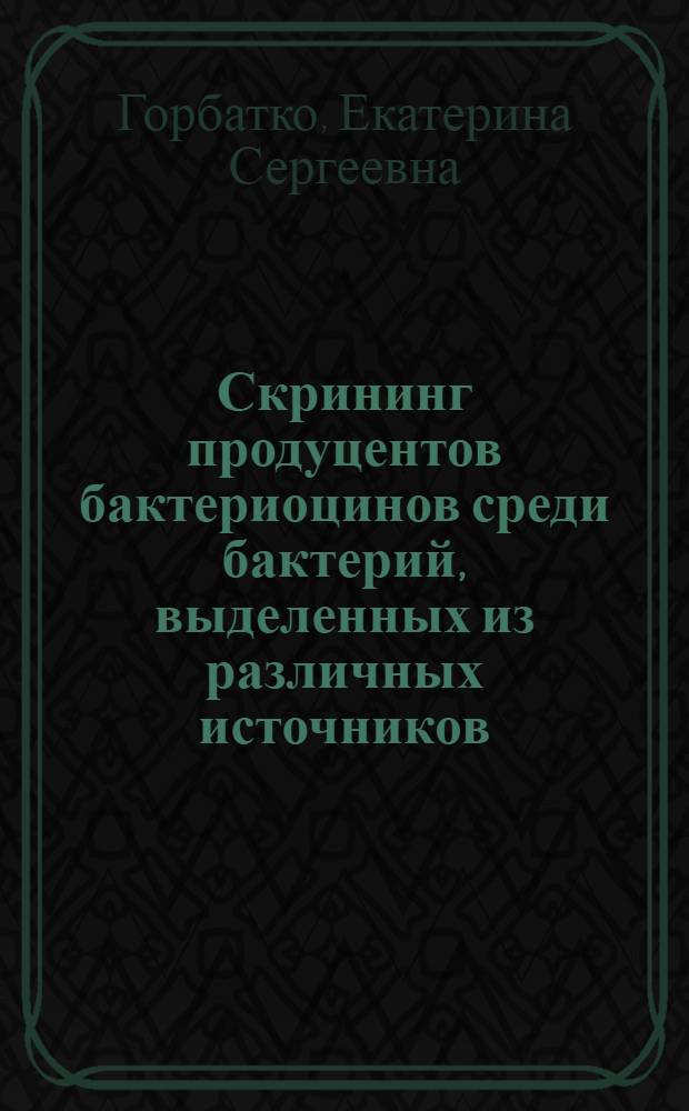 Скрининг продуцентов бактериоцинов среди бактерий, выделенных из различных источников : автореф. дис. на соиск. учен. степ. канд. биол. наук : специальность 03.00.07 <Микробиология>