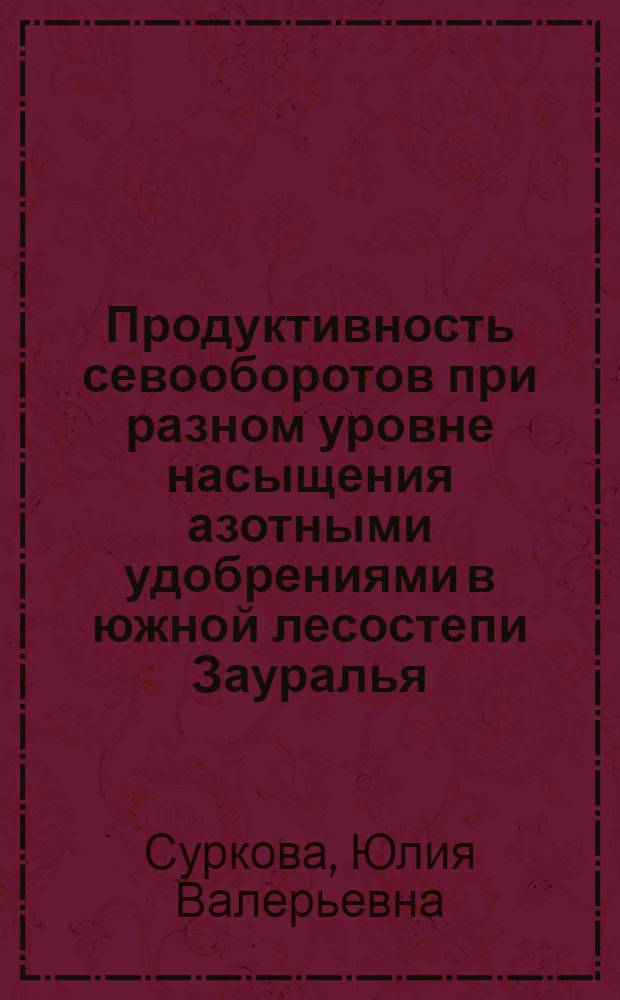 Продуктивность севооборотов при разном уровне насыщения азотными удобрениями в южной лесостепи Зауралья : автореф. дис. на соиск. учен. степ. канд. с.-х. наук : специальность 06.01.01 <Общ. земледелие>
