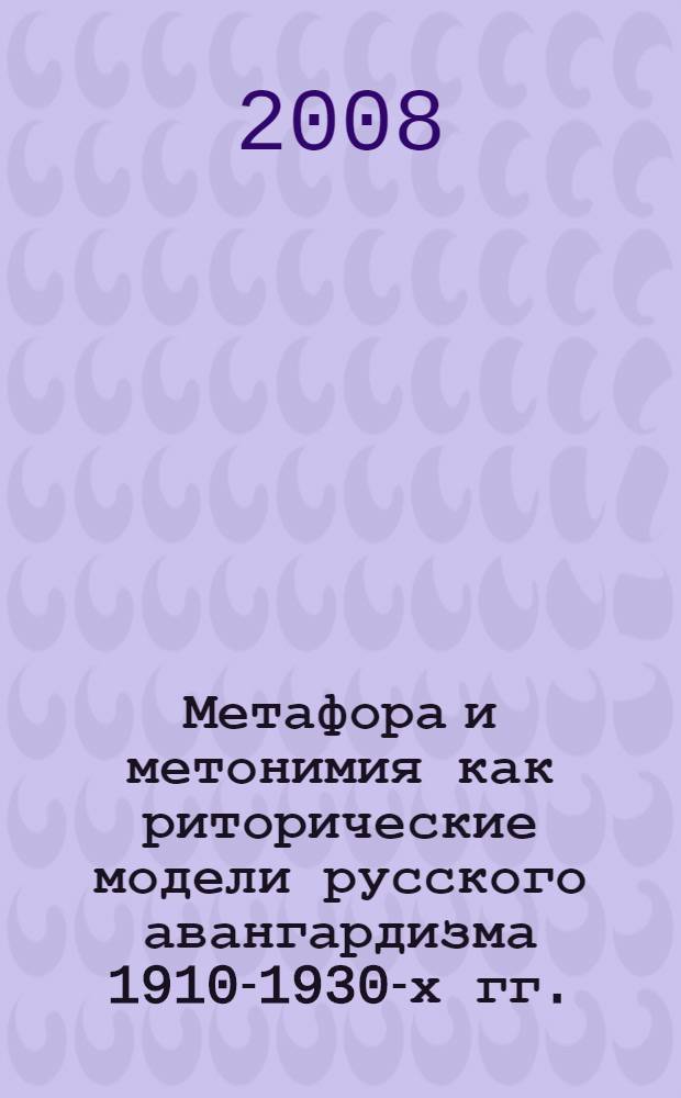 Метафора и метонимия как риторические модели русского авангардизма 1910-1930-х гг. : автореф. дис. на соиск. учен. степ. канд. филол. наук : специальность 10.02.19 <Теория яз.> : специальность 10.01.08 <Теория лит. Текстология>