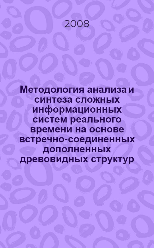 Методология анализа и синтеза сложных информационных систем реального времени на основе встречно-соединенных дополненных древовидных структур : автореф. дис. на соиск. учен. степ. д-ра техн. наук : специальность 05.13.01 <Систем. анализ, упр. и обраб. информ.>