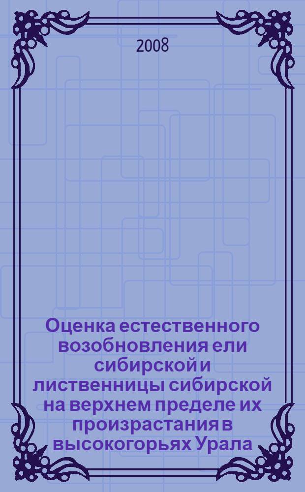 Оценка естественного возобновления ели сибирской и лиственницы сибирской на верхнем пределе их произрастания в высокогорьях Урала : автореф. дис. на соиск. учен. степ. канд. с.-х. наук : специальность 06.03.02 <Лесоустройство и лесная таксация> : специальность 06.03.03 <Лесоведение и лесоводство, лесные пожары и борьба с ними>