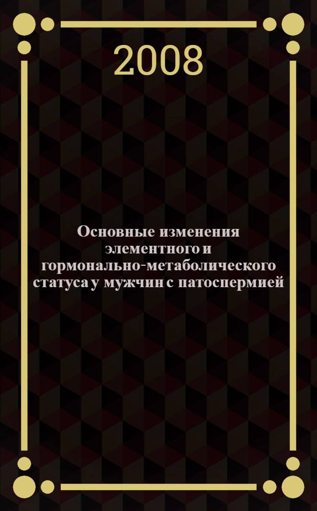 Основные изменения элементного и гормонально-метаболического статуса у мужчин с патоспермией : автореф. дис. на соиск. учен. степ. канд. мед. наук : специальность 14.00.16 <Патол. физиология>
