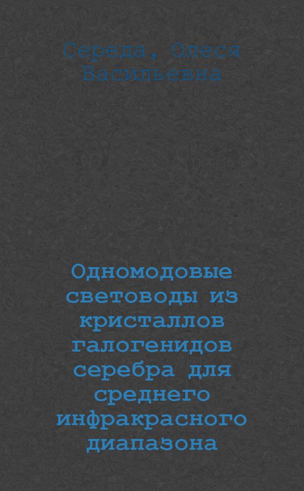 Одномодовые световоды из кристаллов галогенидов серебра для среднего инфракрасного диапазона : автореф. дис. на соиск. учен. степ. канд. физ.-мат. наук : специальность 01.04.21 <Лазер. физика>