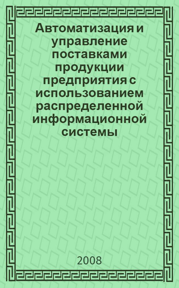 Автоматизация и управление поставками продукции предприятия с использованием распределенной информационной системы : автореф. дис. на соиск. учен. степ. канд. техн. наук : специальность 05.13.06 <Автоматизация и упр. технол. процессами и пр-вами>