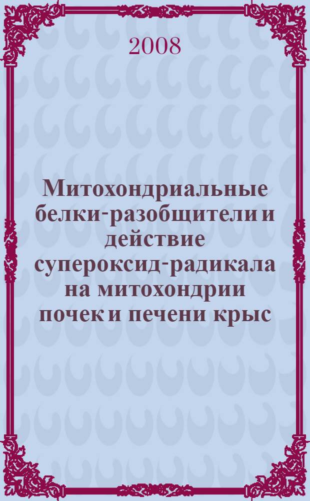 Митохондриальные белки-разобщители и действие супероксид-радикала на митохондрии почек и печени крыс : автореф. дис. на соиск. учен. степ. канд. биол. наук : специальность 03.00.04 <Биохимия> : специальность 03.00.02 <Биофизика>