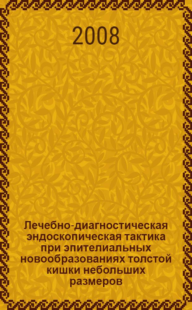 Лечебно-диагностическая эндоскопическая тактика при эпителиальных новообразованиях толстой кишки небольших размеров : автореф. дис. на соиск. учен. степ. канд. мед. наук : специальность 14.00.27 : специальность 14.00.14 <Онкология>