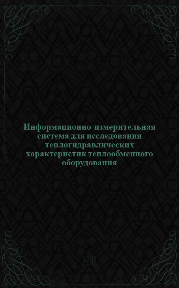Информационно-измерительная система для исследования теплогидравлических характеристик теплообменного оборудования : автореф. дис. на соиск. учен. степ. канд. техн. наук : специальность 05.11.16 <Информ.-измерит. и управляющие системы>