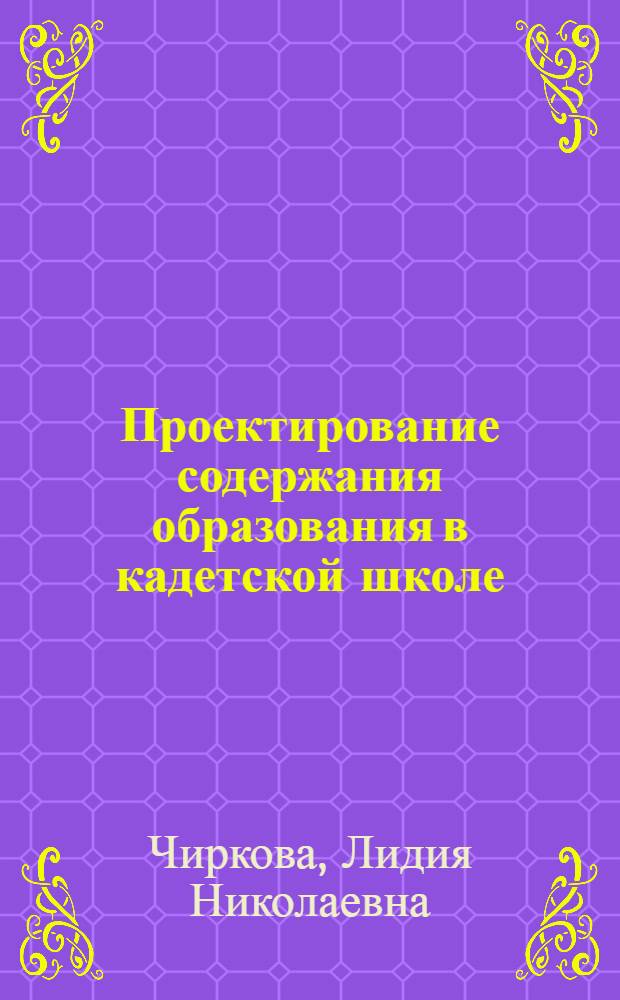 Проектирование содержания образования в кадетской школе : автореф. дис. на соиск. учен. степ. канд. пед. наук : специальность 13.00.01 <Общ. педагогика, история педагогики и образования>