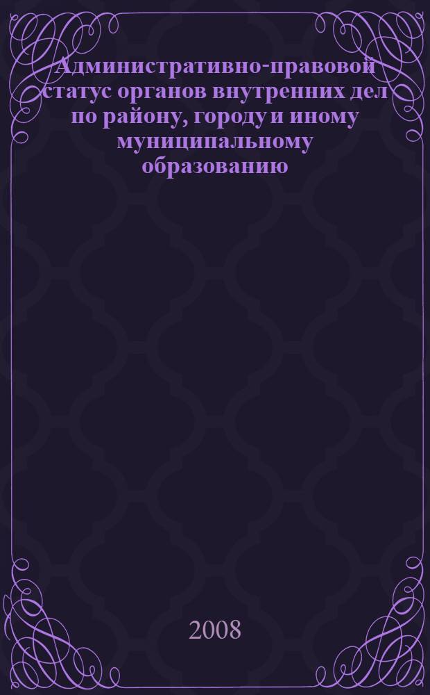 Административно-правовой статус органов внутренних дел по району, городу и иному муниципальному образованию : автореф. дис. на соиск. учен. степ. канд. юрид. наук : специальность 12.00.14 <Адм. право, финансовое право, информ. право>