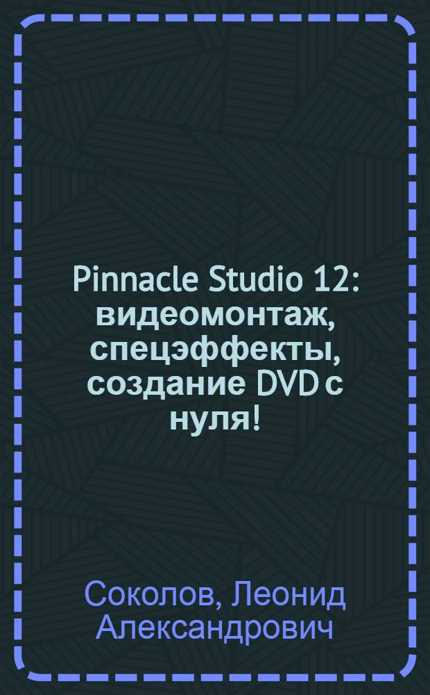 Pinnacle Studio 12 : видеомонтаж, спецэффекты, создание DVD с нуля! : русская версия