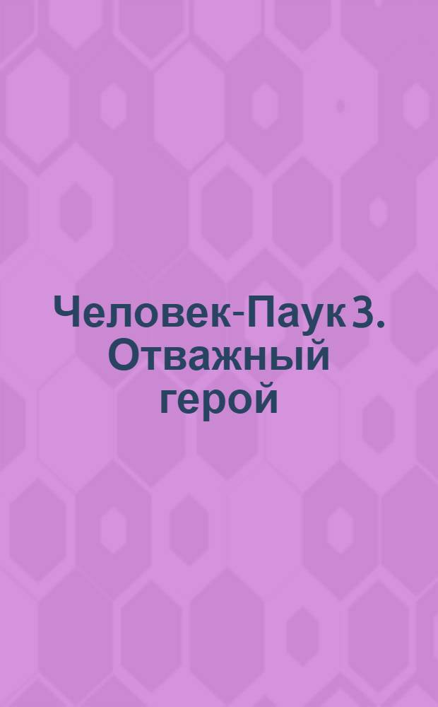 Человек-Паук 3. Отважный герой : читай и играй : 6 увлекательных игр! 2 фигурки Человека-Паука! : для чтения взрослыми детям