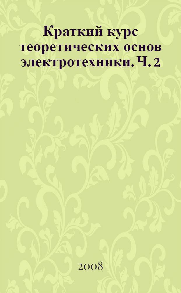 Краткий курс теоретических основ электротехники. Ч. 2
