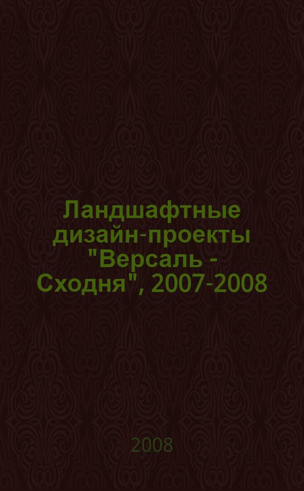 Ландшафтные дизайн-проекты "Версаль - Сходня", 2007-2008 = Projets de paysage "Versailles - Skhodnya, 2007-2008"