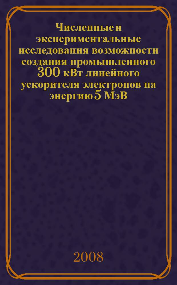 Численные и экспериментальные исследования возможности создания промышленного 300 кВт линейного ускорителя электронов на энергию 5 МэВ