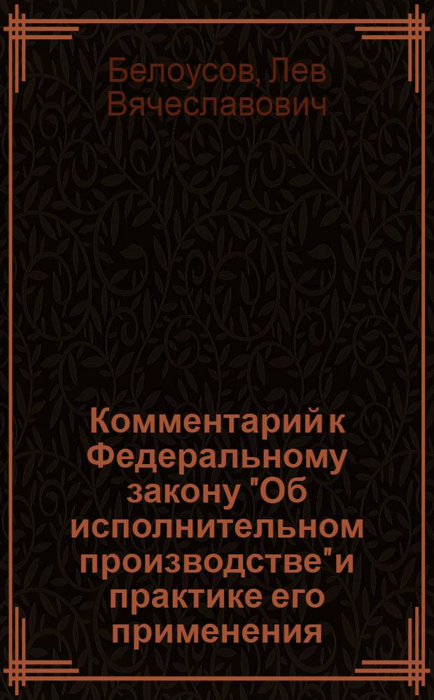 Комментарий к Федеральному закону "Об исполнительном производстве" и практике его применения : даны постатейные комментарии к нормам Закона, проанализирована новая судебная практика и практика судебных приставов, использованы рекомендации научно-консультативных советов при судах и службе судебных приставов