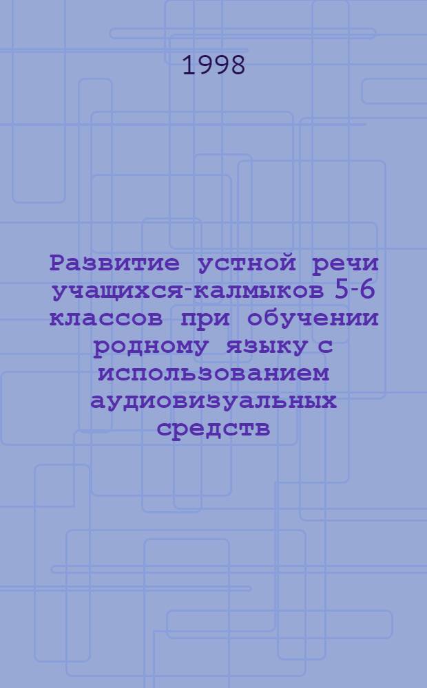 Развитие устной речи учащихся-калмыков 5-6 классов при обучении родному языку с использованием аудиовизуальных средств : автореферат диссертации на соискание ученой степени к.п.н. : специальность 13.00.02