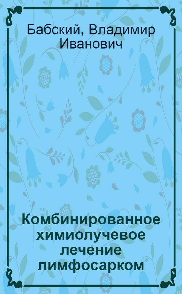 Комбинированное химиолучевое лечение лимфосарком : автореферат диссертации на соискание ученой степени д.м.н. : специальность 14.00.05 : специальность 14.00.14