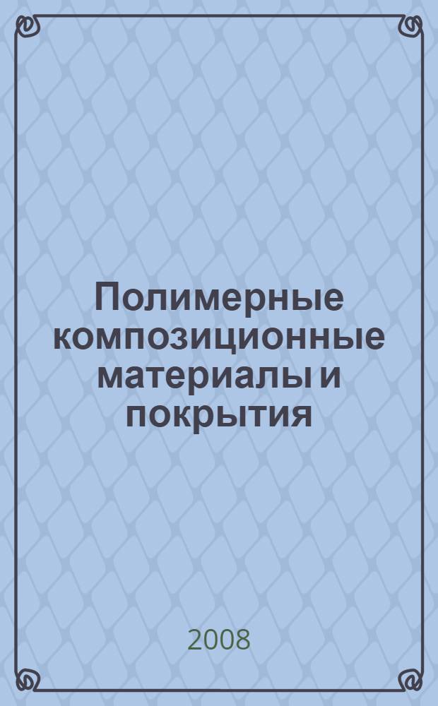 Полимерные композиционные материалы и покрытия : материалы III Международной научно-технической конференции, 20-22 мая 2008 г