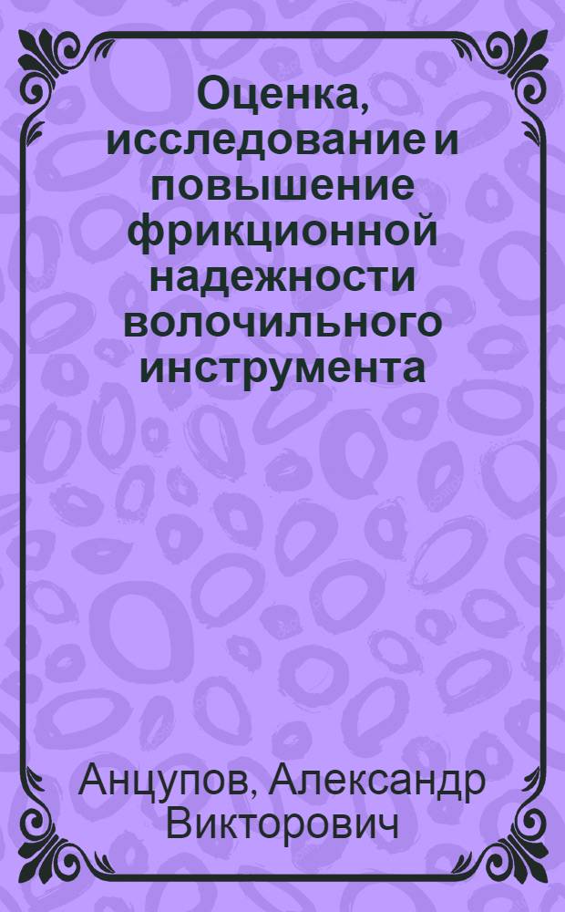 Оценка, исследование и повышение фрикционной надежности волочильного инструмента : монография