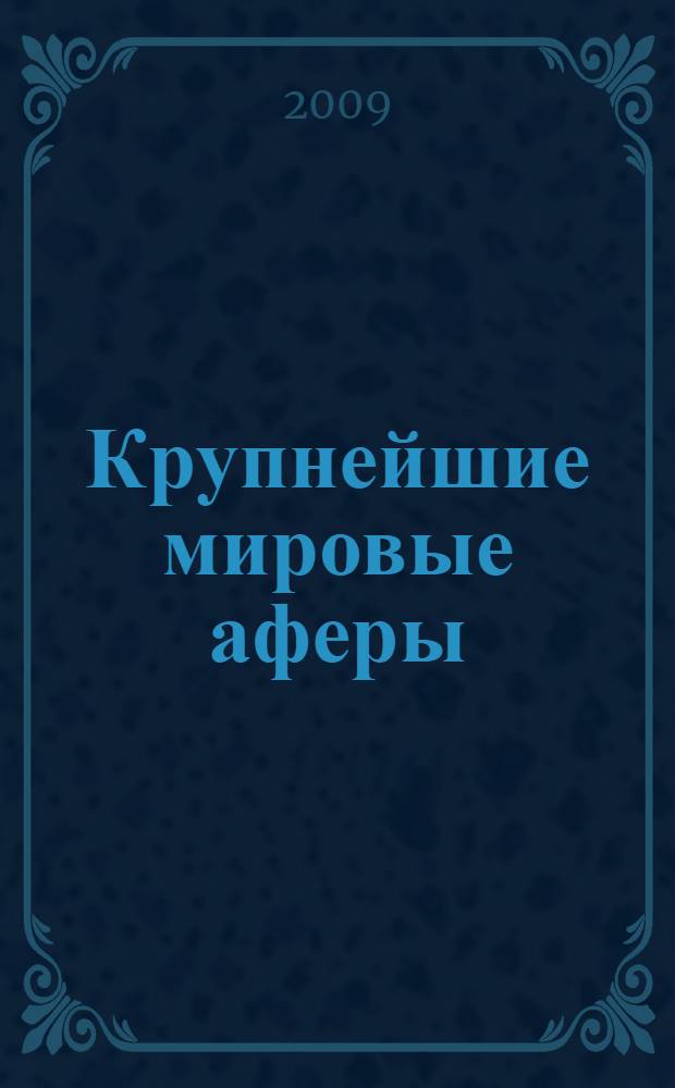 Крупнейшие мировые аферы : искусство обмана и обман как искусство