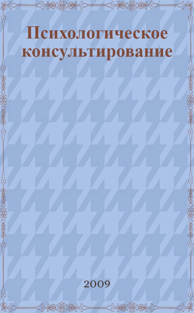 Психологическое консультирование : теория и практика : учебное пособие для студентов вузов