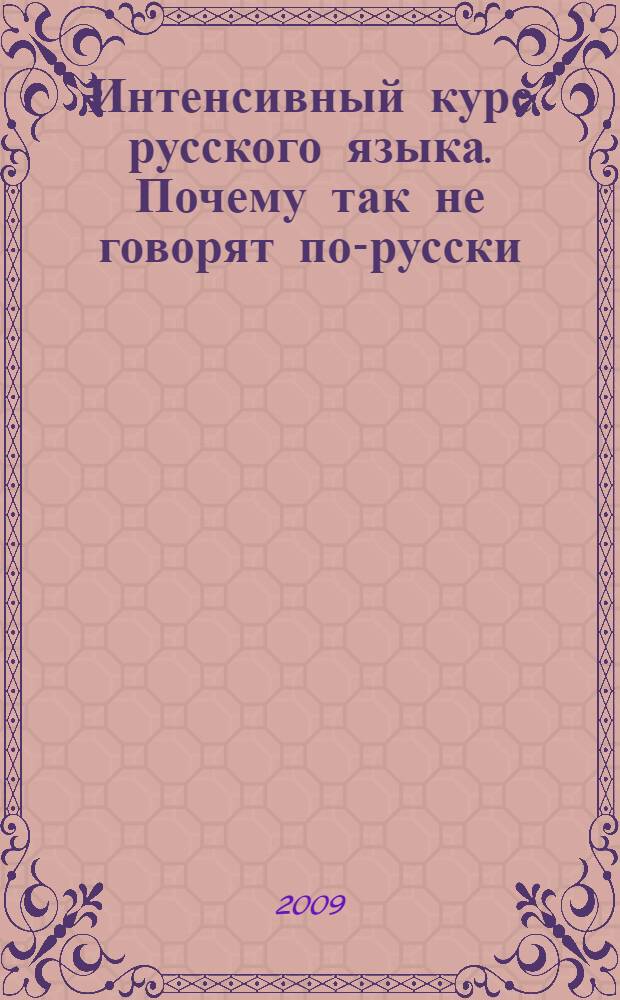 Интенсивный курс русского языка. Почему так не говорят по-русски : пособие по культуре речи