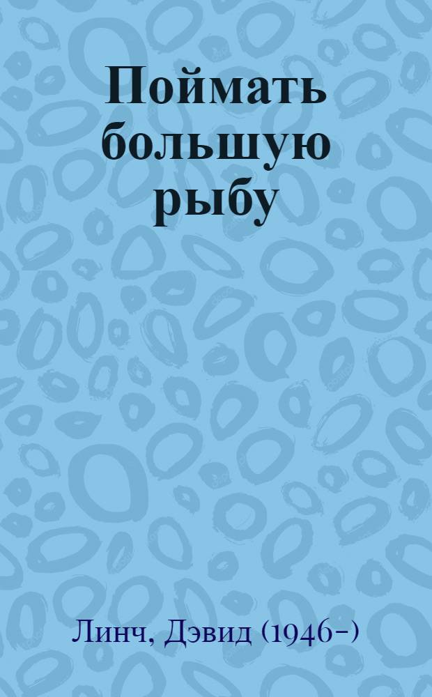 Поймать большую рыбу = Catching the big fish : медитация, осознанность и творчество : как расширить сознание, развить интуицию и раскрыть собственный потенциал