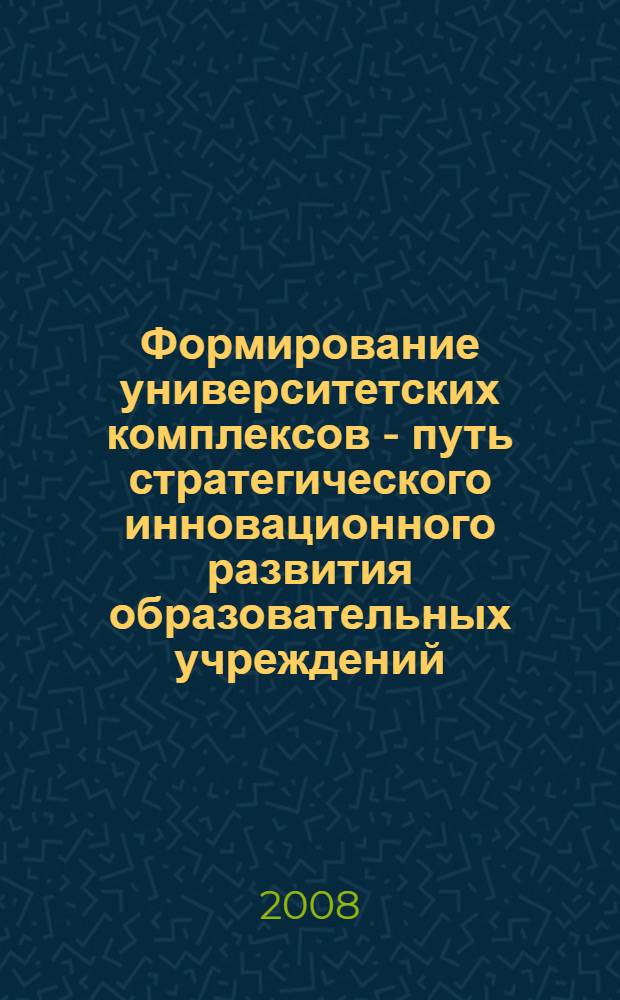 Формирование университетских комплексов - путь стратегического инновационного развития образовательных учреждений. Т. 2