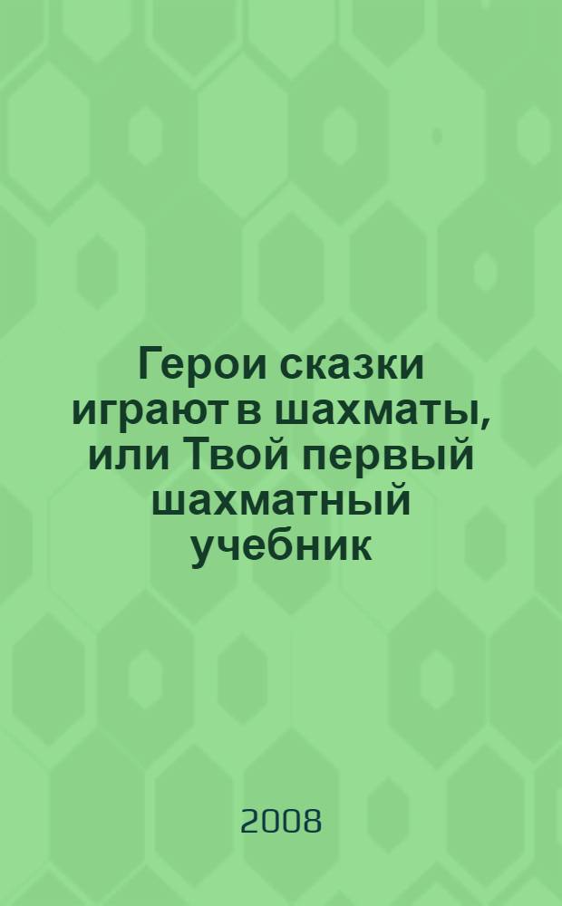 Герои сказки играют в шахматы, или Твой первый шахматный учебник