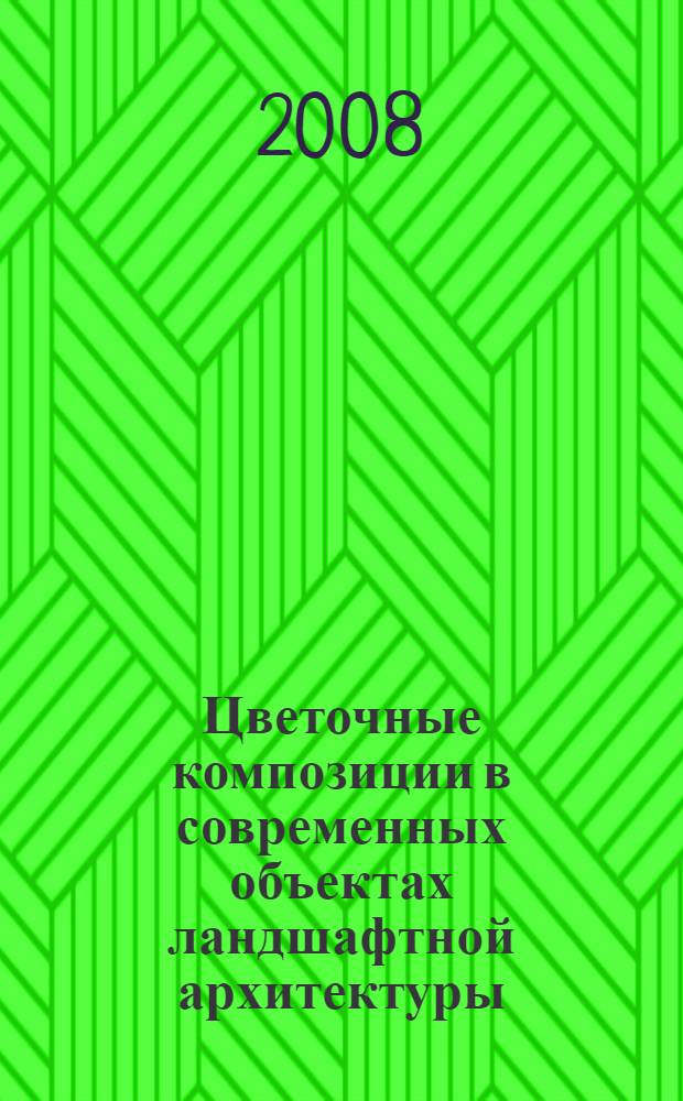 Цветочные композиции в современных объектах ландшафтной архитектуры : учебное пособие для студентов вузов, обучающихся по направлению "Архитектура" специальности 270301 "Архитектура" и для студентов архитектурно-строительных специальностей