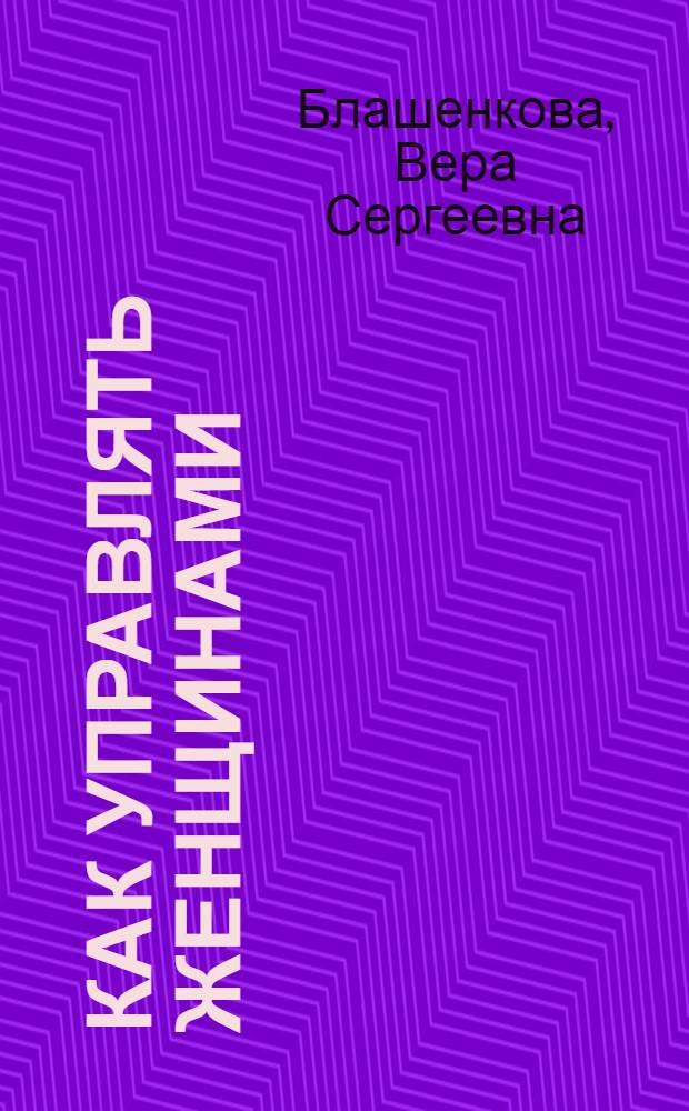 Как управлять женщинами : практическое руководство для менеджеров