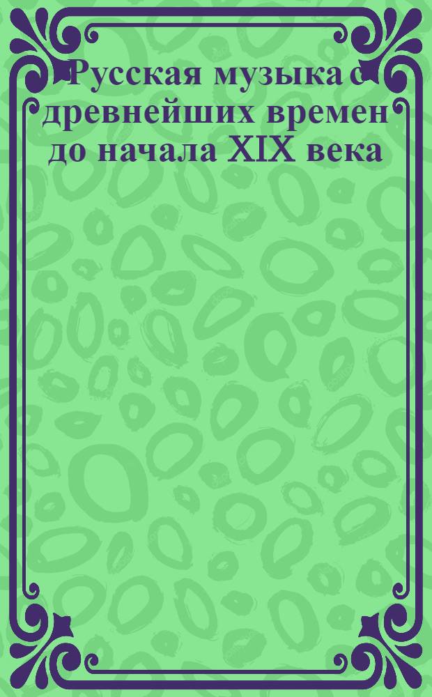 Русская музыка с древнейших времен до начала XIX века : более 2000 страниц, 78 иллюстраций, музыкальное приложение - более 6 часов звучания
