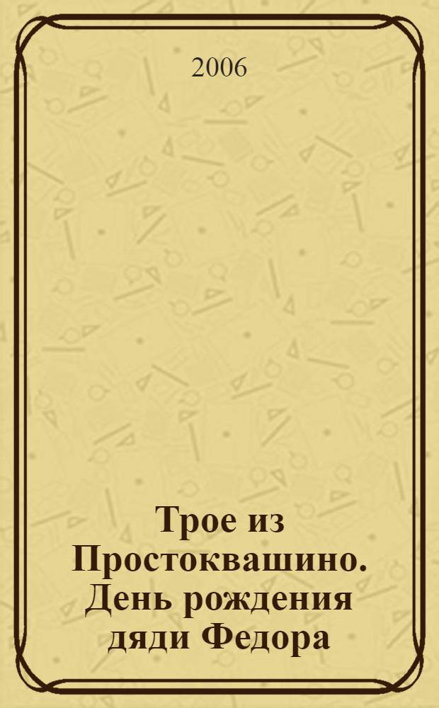 Трое из Простоквашино. День рождения дяди Федора : по мотивам произведений Эдуарда Успенского