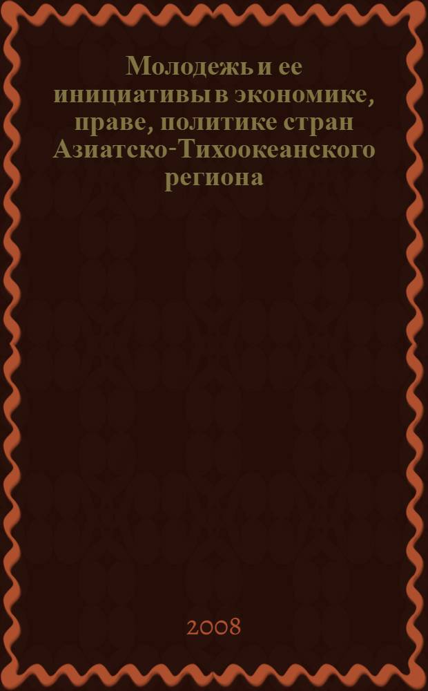 Молодежь и ее инициативы в экономике, праве, политике стран Азиатско-Тихоокеанского региона. Ч. 3