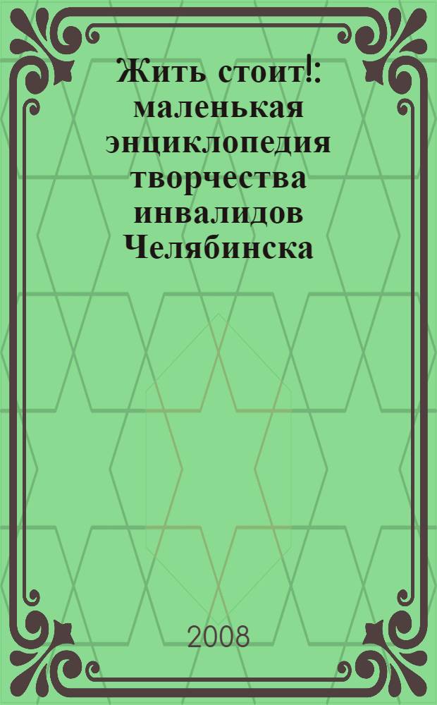 Жить стоит! : маленькая энциклопедия творчества инвалидов Челябинска : Челябинская городская общественная организация инвалидов с детства (ЧГООИД) "Оптимист"