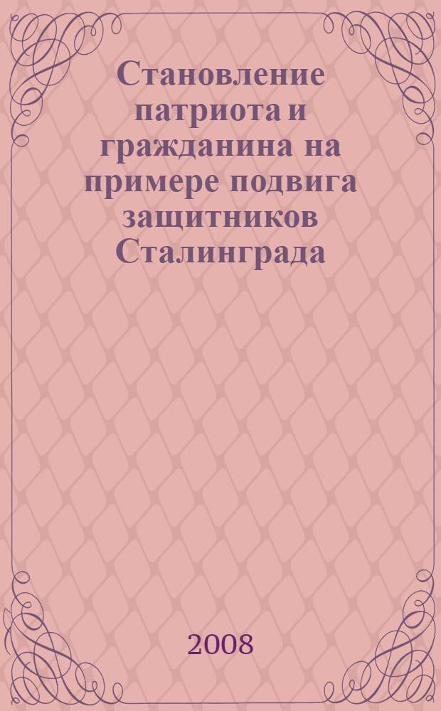 Становление патриота и гражданина на примере подвига защитников Сталинграда : сценарии мероприятий патриотической напраленности
