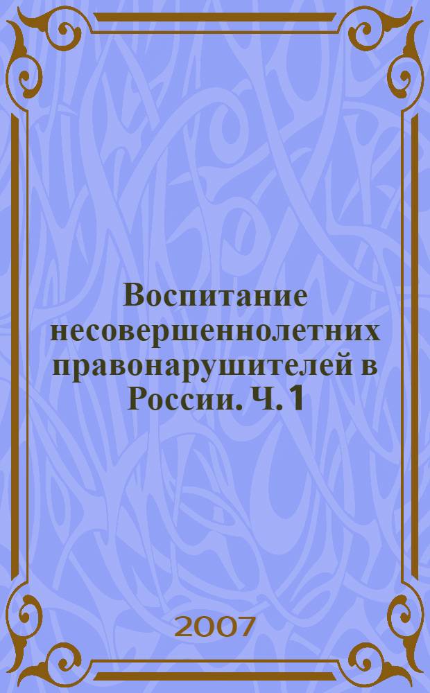 Воспитание несовершеннолетних правонарушителей в России. Ч. 1 : Учреждения для несовершеннолетних правонарушителей в Российской империи