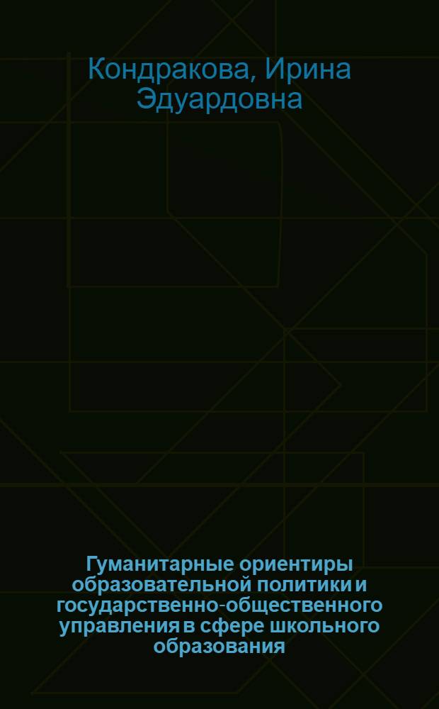 Гуманитарные ориентиры образовательной политики и государственно-общественного управления в сфере школьного образования : научно-методические материалы : для руководителей и научно-педагогических работников высших учебных заведений