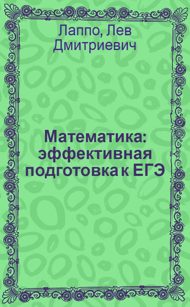 Математика : эффективная подготовка к ЕГЭ : нормативные материалы, краткий теоретический материал, варианты заданий с решениями, задания для самостоятельной подготовки, тренировочные тестовые задания, типовые тестовые задания : учебно-методическое пособие