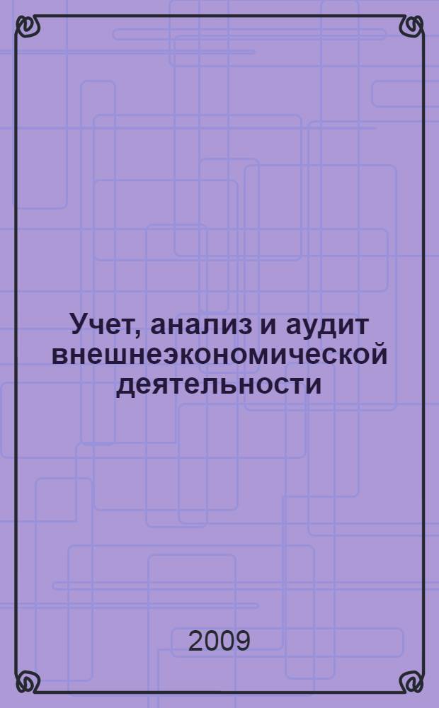 Учет, анализ и аудит внешнеэкономической деятельности : учебное пособие : для студентов высших учебных заведений, обучающихся по специальности 080109 "Бухгалтерский учет, анализ и аудит"