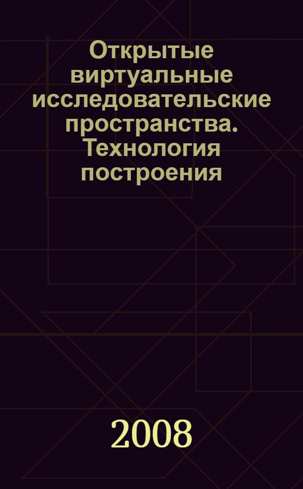 Открытые виртуальные исследовательские пространства. Технология построения : учебное пособие для студентов высших учебных заведений по направлению 230100 - "Информатика и вычислительная техника" по специальности 230102 - "Автоматизированные системы обработки информации и управления"