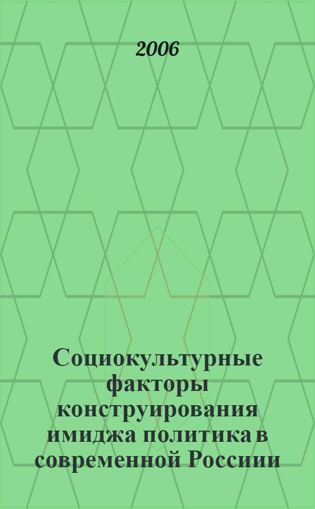 Социокультурные факторы конструирования имиджа политика в современной Россиии : автореф. дис. на соиск. учен. степ. канд. социол. наук : специальность 22.00.06 <социология культуры>