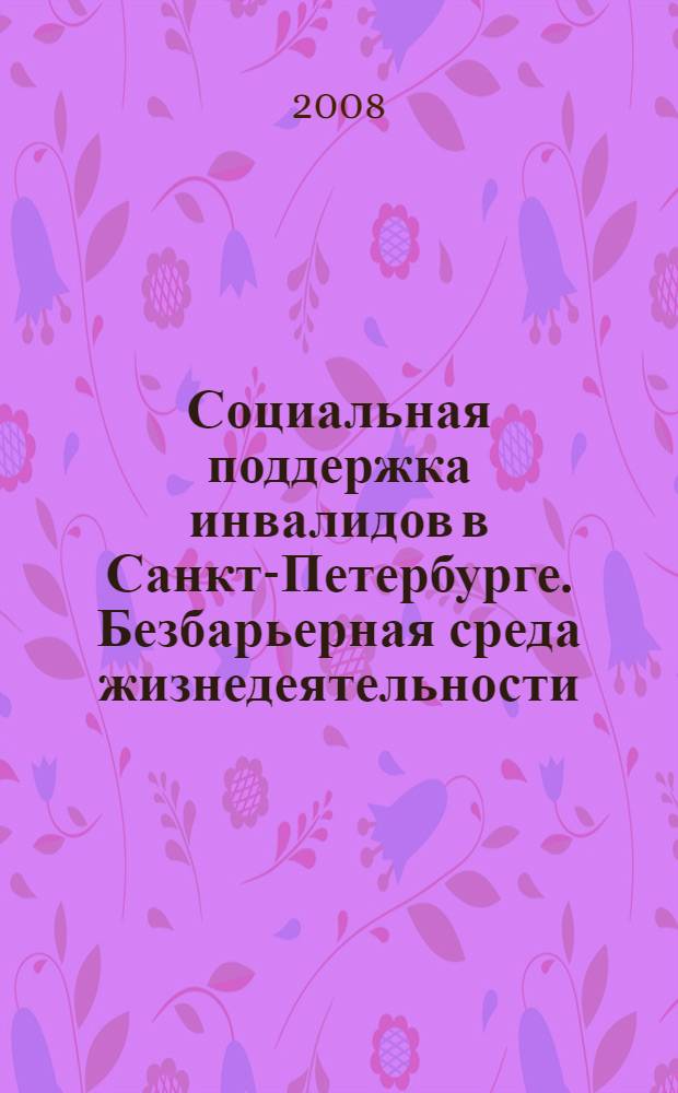 Социальная поддержка инвалидов в Санкт-Петербурге. Безбарьерная среда жизнедеятельности : материалы Научно-практической конференции, 28 ноября 2008 года Санкт-Петербург