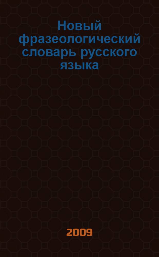Новый фразеологический словарь русского языка : более 8000 фразеологизмов