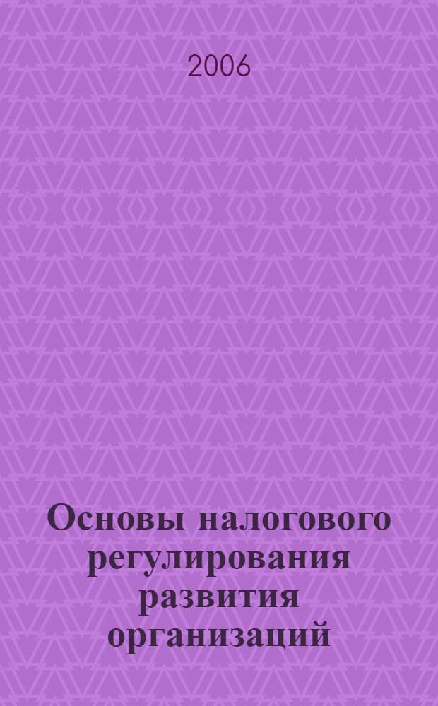 Основы налогового регулирования развития организаций : монография