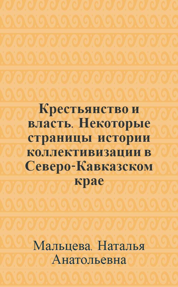 Крестьянство и власть. Некоторые страницы истории коллективизации в Северо-Кавказском крае : монография