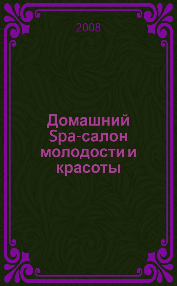 Домашний Spa-салон молодости и красоты : 365 рецептов