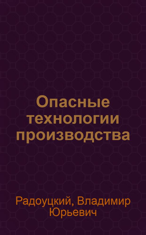 Опасные технологии производства : учебное пособие для студентов специальности 280103 - Защита в чрезвычайных обстоятельствах