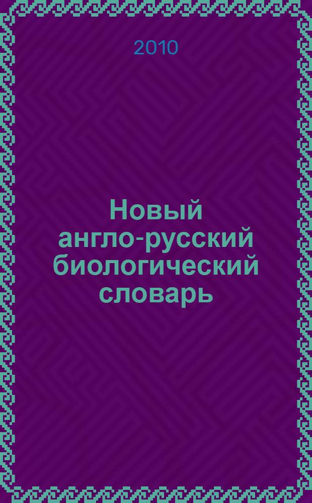 Новый англо-русский биологический словарь = New English-Russian dictionary of biology : более 72 000 терминов
