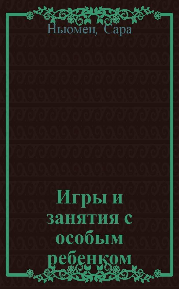 Игры и занятия с особым ребенком : руководство для родителей
